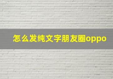 怎么发纯文字朋友圈oppo