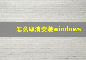 怎么取消安装windows