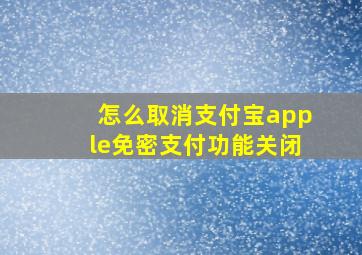 怎么取消支付宝apple免密支付功能关闭