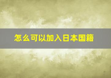 怎么可以加入日本国籍