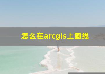 怎么在arcgis上画线