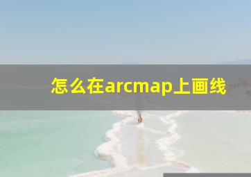 怎么在arcmap上画线