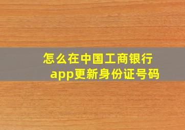 怎么在中国工商银行app更新身份证号码