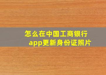 怎么在中国工商银行app更新身份证照片