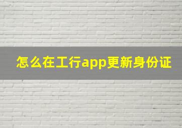 怎么在工行app更新身份证