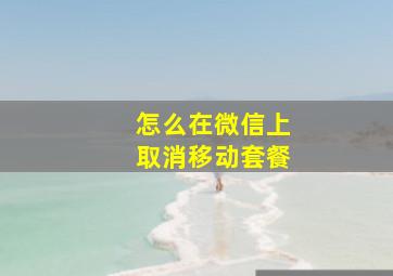 怎么在微信上取消移动套餐