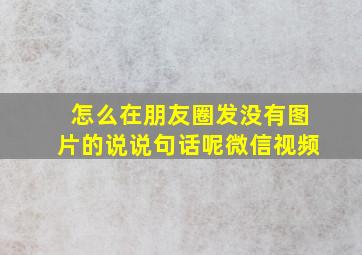 怎么在朋友圈发没有图片的说说句话呢微信视频