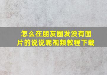 怎么在朋友圈发没有图片的说说呢视频教程下载