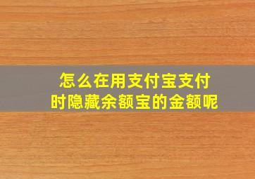 怎么在用支付宝支付时隐藏余额宝的金额呢