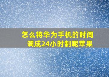 怎么将华为手机的时间调成24小时制呢苹果