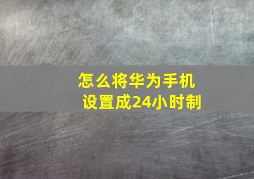 怎么将华为手机设置成24小时制