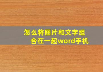 怎么将图片和文字组合在一起word手机