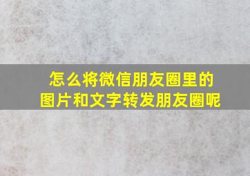 怎么将微信朋友圈里的图片和文字转发朋友圈呢