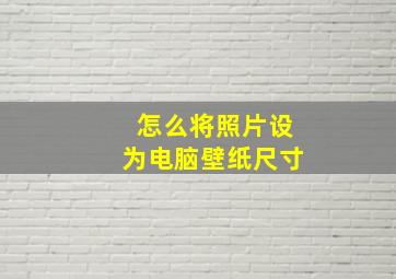 怎么将照片设为电脑壁纸尺寸