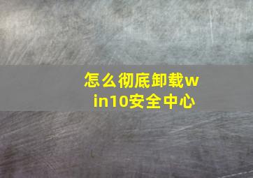 怎么彻底卸载win10安全中心