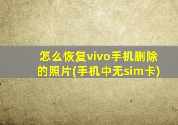 怎么恢复vivo手机删除的照片(手机中无sim卡)