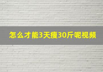 怎么才能3天瘦30斤呢视频