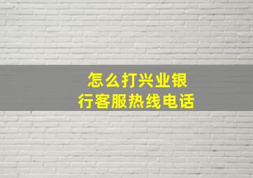 怎么打兴业银行客服热线电话