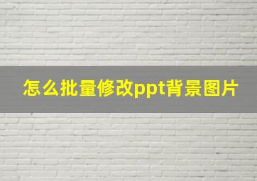 怎么批量修改ppt背景图片