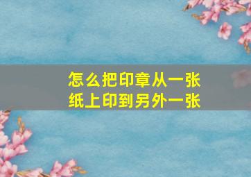 怎么把印章从一张纸上印到另外一张