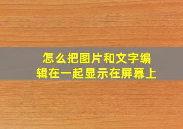 怎么把图片和文字编辑在一起显示在屏幕上