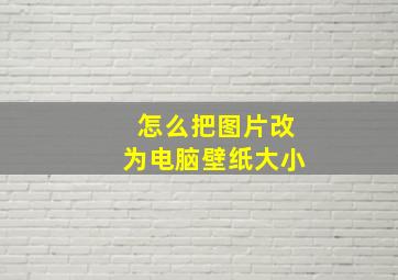 怎么把图片改为电脑壁纸大小