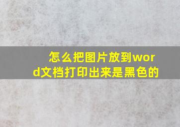 怎么把图片放到word文档打印出来是黑色的