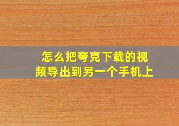 怎么把夸克下载的视频导出到另一个手机上