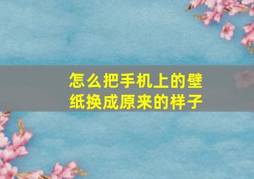 怎么把手机上的壁纸换成原来的样子