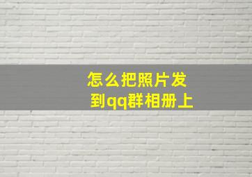 怎么把照片发到qq群相册上