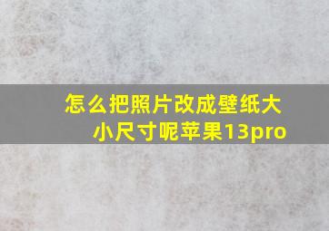 怎么把照片改成壁纸大小尺寸呢苹果13pro