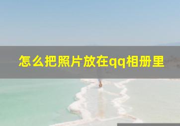 怎么把照片放在qq相册里