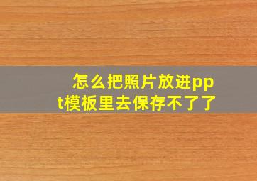 怎么把照片放进ppt模板里去保存不了了