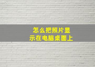 怎么把照片显示在电脑桌面上