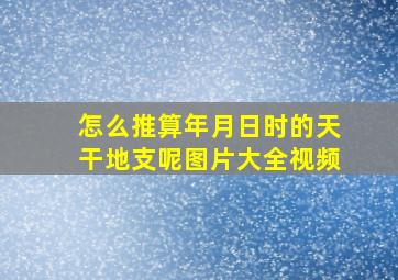 怎么推算年月日时的天干地支呢图片大全视频