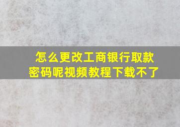 怎么更改工商银行取款密码呢视频教程下载不了