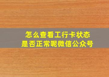 怎么查看工行卡状态是否正常呢微信公众号