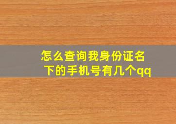 怎么查询我身份证名下的手机号有几个qq