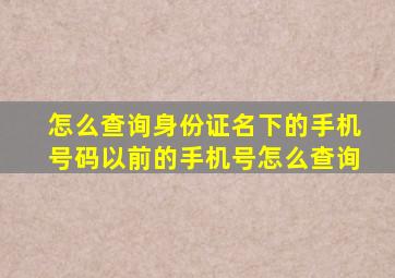 怎么查询身份证名下的手机号码以前的手机号怎么查询