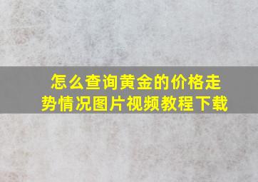 怎么查询黄金的价格走势情况图片视频教程下载