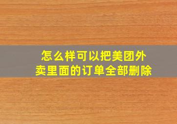 怎么样可以把美团外卖里面的订单全部删除