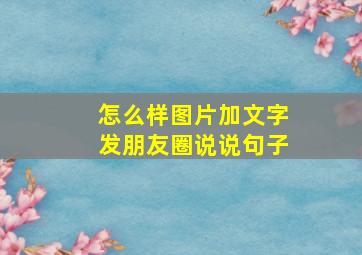 怎么样图片加文字发朋友圈说说句子