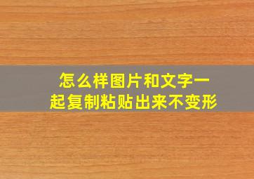 怎么样图片和文字一起复制粘贴出来不变形