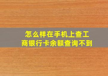 怎么样在手机上查工商银行卡余额查询不到