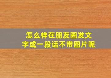 怎么样在朋友圈发文字或一段话不带图片呢