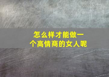 怎么样才能做一个高情商的女人呢