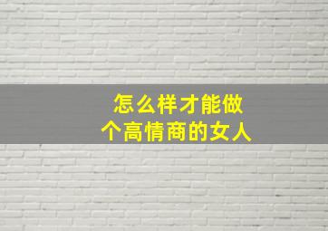 怎么样才能做个高情商的女人