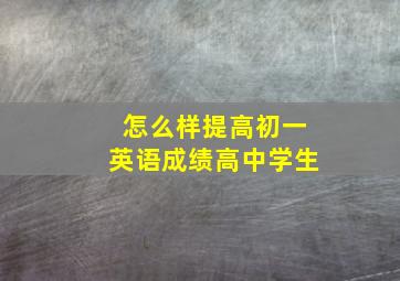 怎么样提高初一英语成绩高中学生