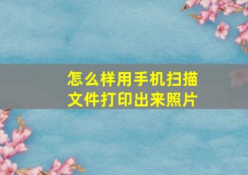 怎么样用手机扫描文件打印出来照片