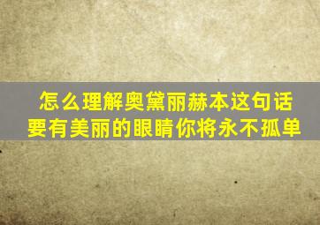 怎么理解奥黛丽赫本这句话要有美丽的眼睛你将永不孤单